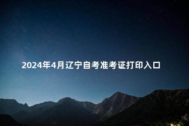 2024年4月辽宁自考准考证打印入口