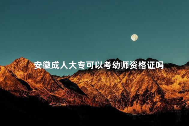 安徽成人大专可以考幼师资格证吗