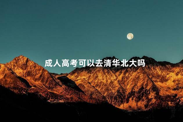 成人高考可以去清华北大吗