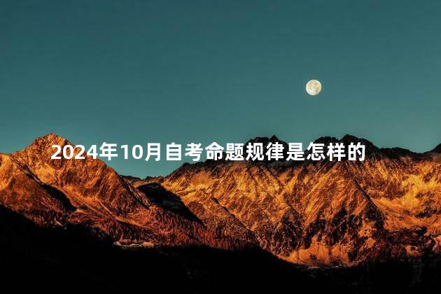 2024年10月自考命题规律是怎样的