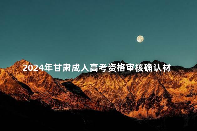 2024年甘肃成人高考资格审核确认材料