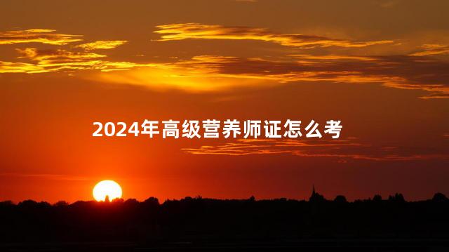 2024年高级营养师证怎么考