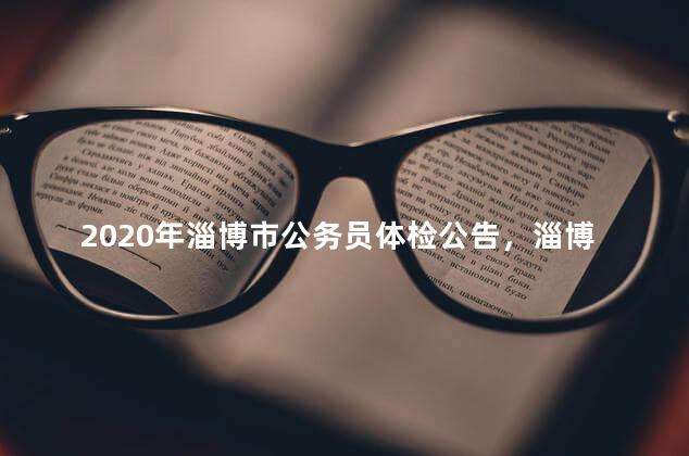 2020年淄博市公务员体检公告，淄博市公务员体检