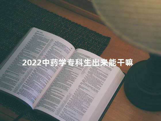 2022中药学专科生出来能干嘛