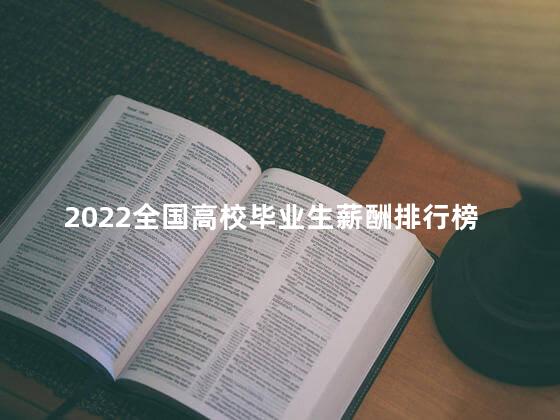 2022全国高校毕业生薪酬排行榜