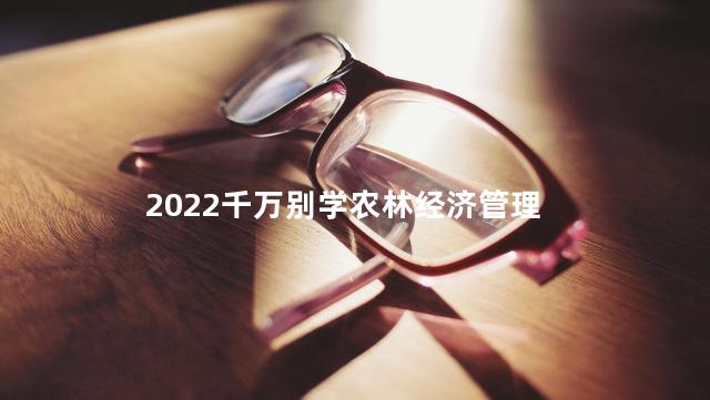 2022千万别学农林经济管理