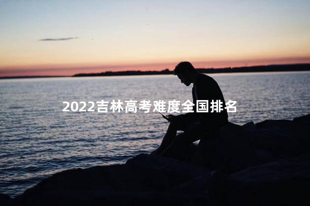 2022吉林高考难度全国排名