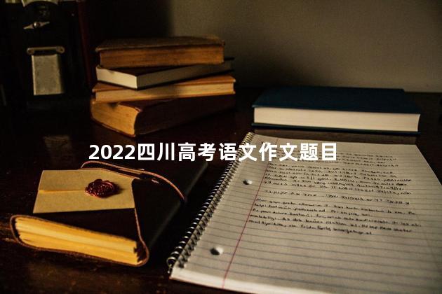 2022四川高考语文作文题目