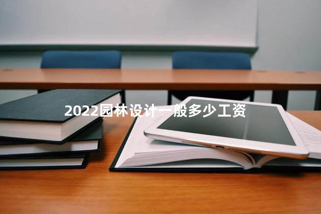 2022园林设计一般多少工资