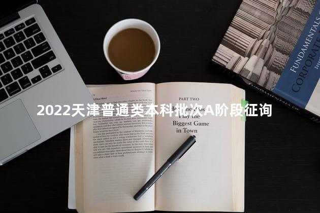 2022天津普通类本科批次A阶段征询志愿填报时间