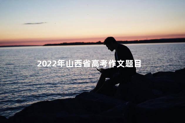 2022年山西省高考作文题目