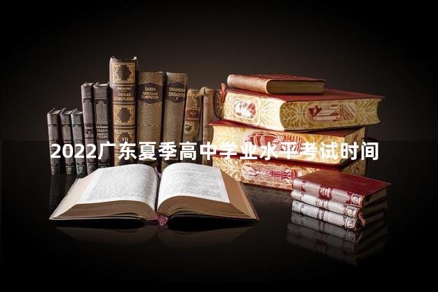 2022广东夏季高中学业水平考试时间