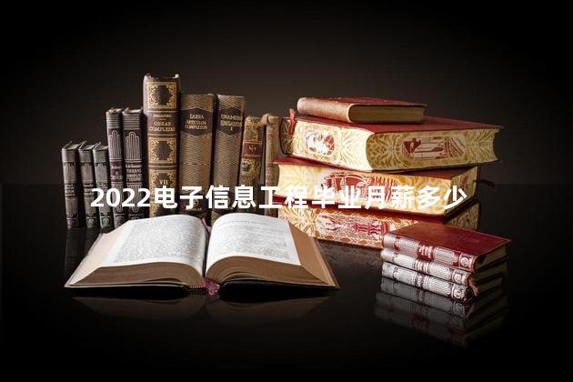 2022电子信息工程毕业月薪多少