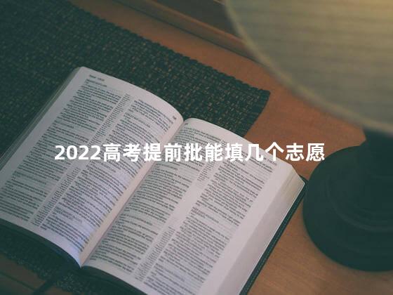 2022高考提前批能填几个志愿