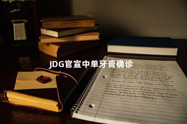 JDG官宣中单牙膏确诊