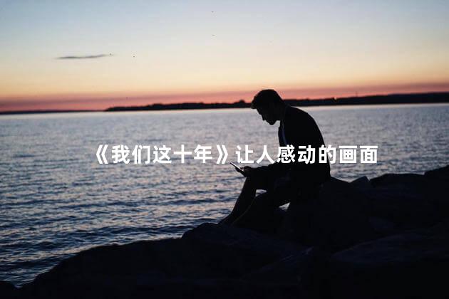 《我们这十年》让人感动的画面