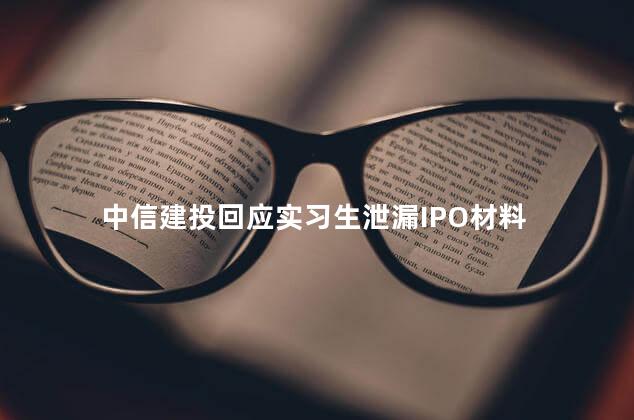 中信建投回应实习生泄漏IPO材料