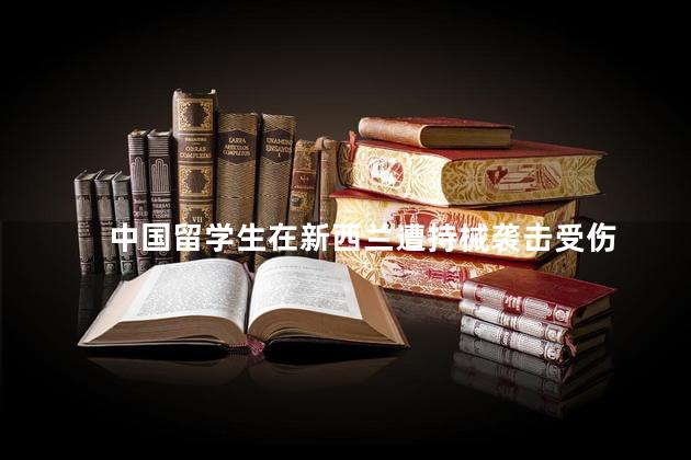 中国留学生在新西兰遭持械袭击受伤