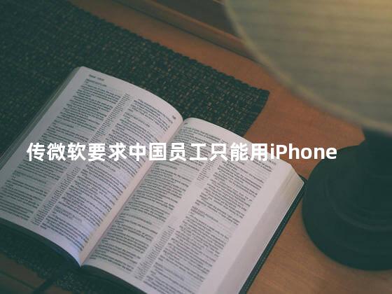 传微软要求中国员工只能用iPhone