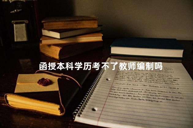 函授本科学历考不了教师编制吗