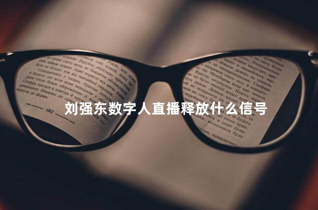 刘强东数字人直播释放什么信号