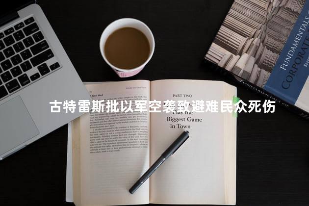 古特雷斯批以军空袭致避难民众死伤