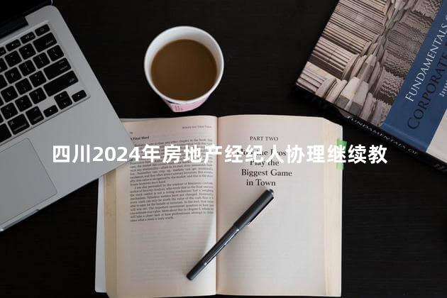 四川2024年房地产经纪人协理继续教育通知