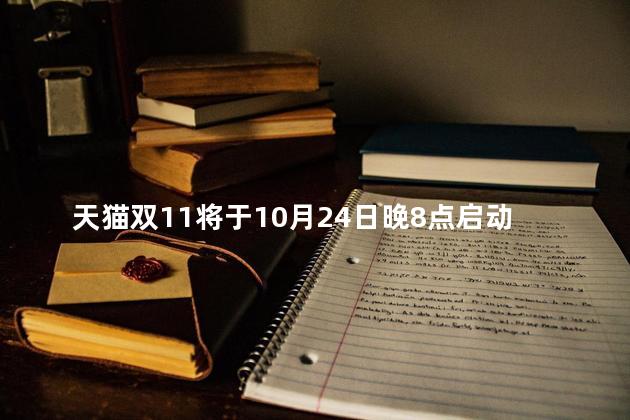 天猫双11将于10月24日晚8点启动，今年双11缩短了预售时间