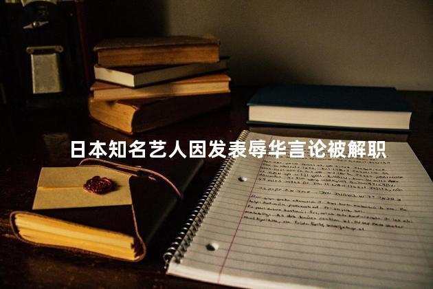 日本知名艺人因发表辱华言论被解职