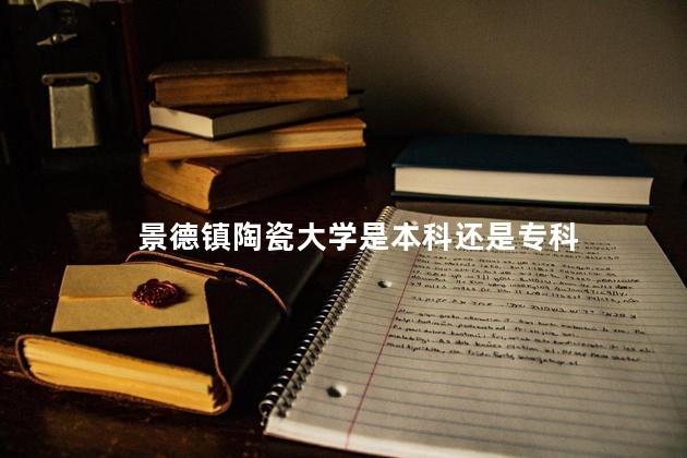 景德镇陶瓷大学是本科还是专科