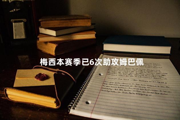 梅西本赛季已6次助攻姆巴佩