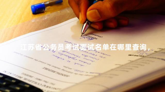 江苏省公务员考试面试名单在哪里查询，江苏省公务员考试面试名单在哪里查看