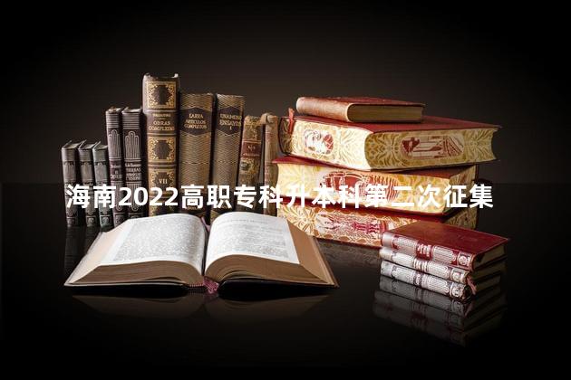 海南2022高职专科升本科第二次征集志愿填报时间