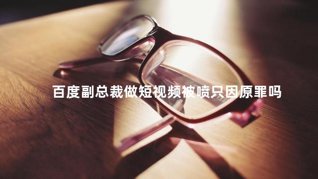 百度副总裁做短视频被喷只因原罪吗