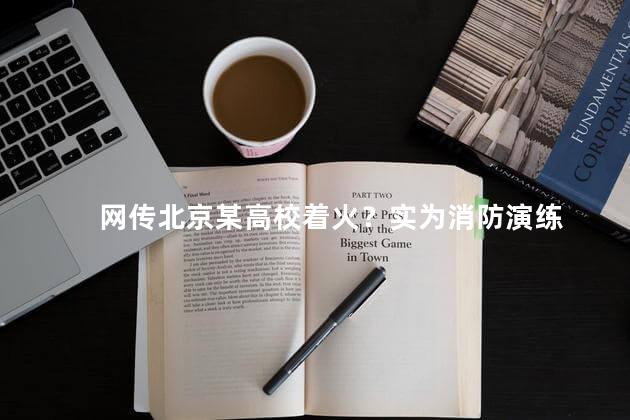 网传北京某高校着火？实为消防演练